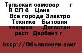 Тульский самовар 1985г. В СП-б › Цена ­ 2 000 - Все города Электро-Техника » Бытовая техника   . Дагестан респ.,Дербент г.
